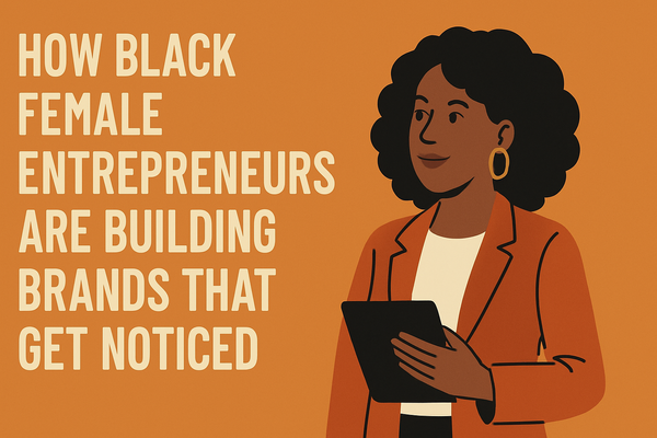 How Black Female Entrepreneurs Are Building Brands That Get Noticed.